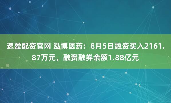 速盈配资官网 泓博医药：8月5日融资买入2161.87万元，融资融券余额1.88亿元