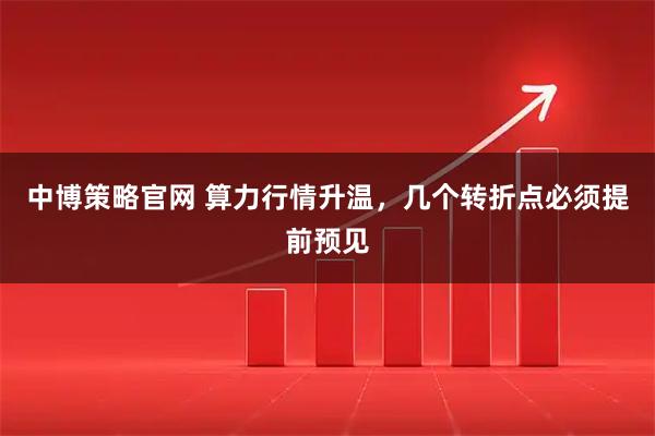 中博策略官网 算力行情升温，几个转折点必须提前预见