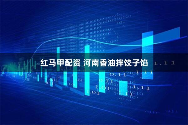 红马甲配资 河南香油拌饺子馅