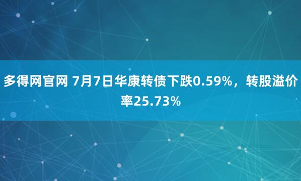 多得网官网 7月7日华康转债下跌0.59%，转股溢价率25.73%